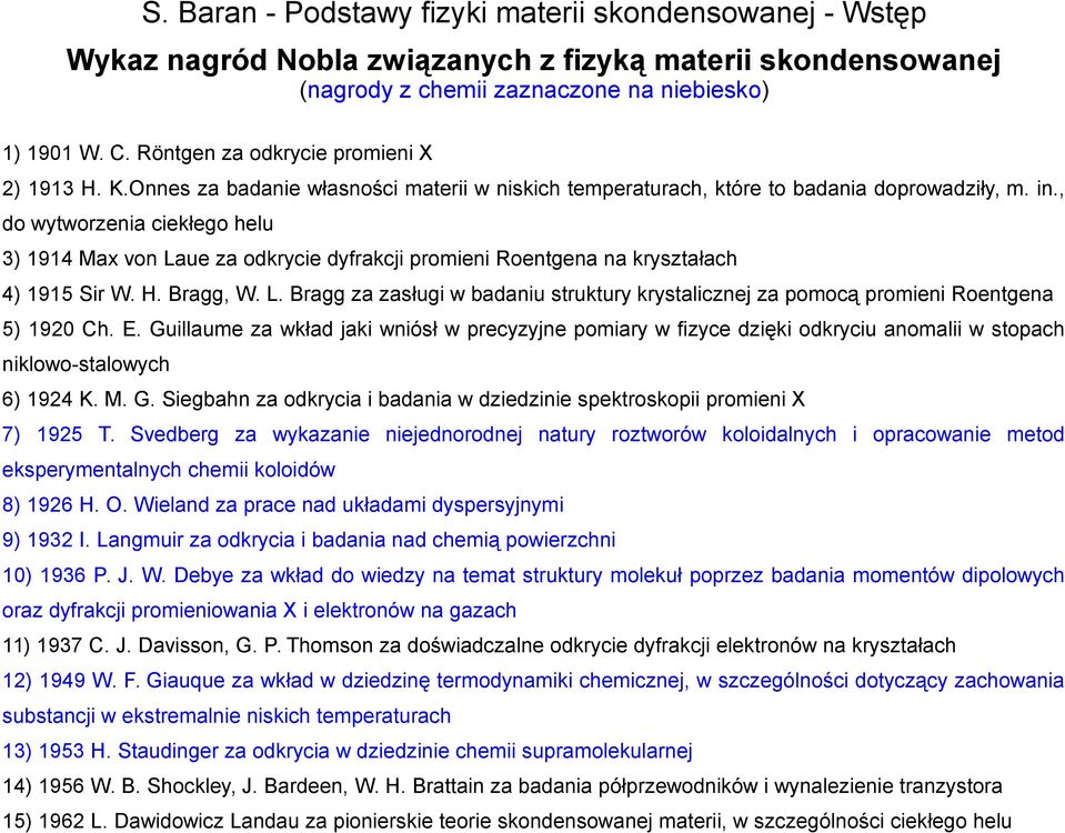 , do wytworzenia ciekłego helu 3) 1914 Max von Laue za odkrycie dyfrakcji promieni Roentgena na kryształach 4) 1915 Sir W. H. Bragg, W. L. Bragg za zasługi w badaniu struktury krystalicznej za pomocą promieni Roentgena 5) 1920 Ch.