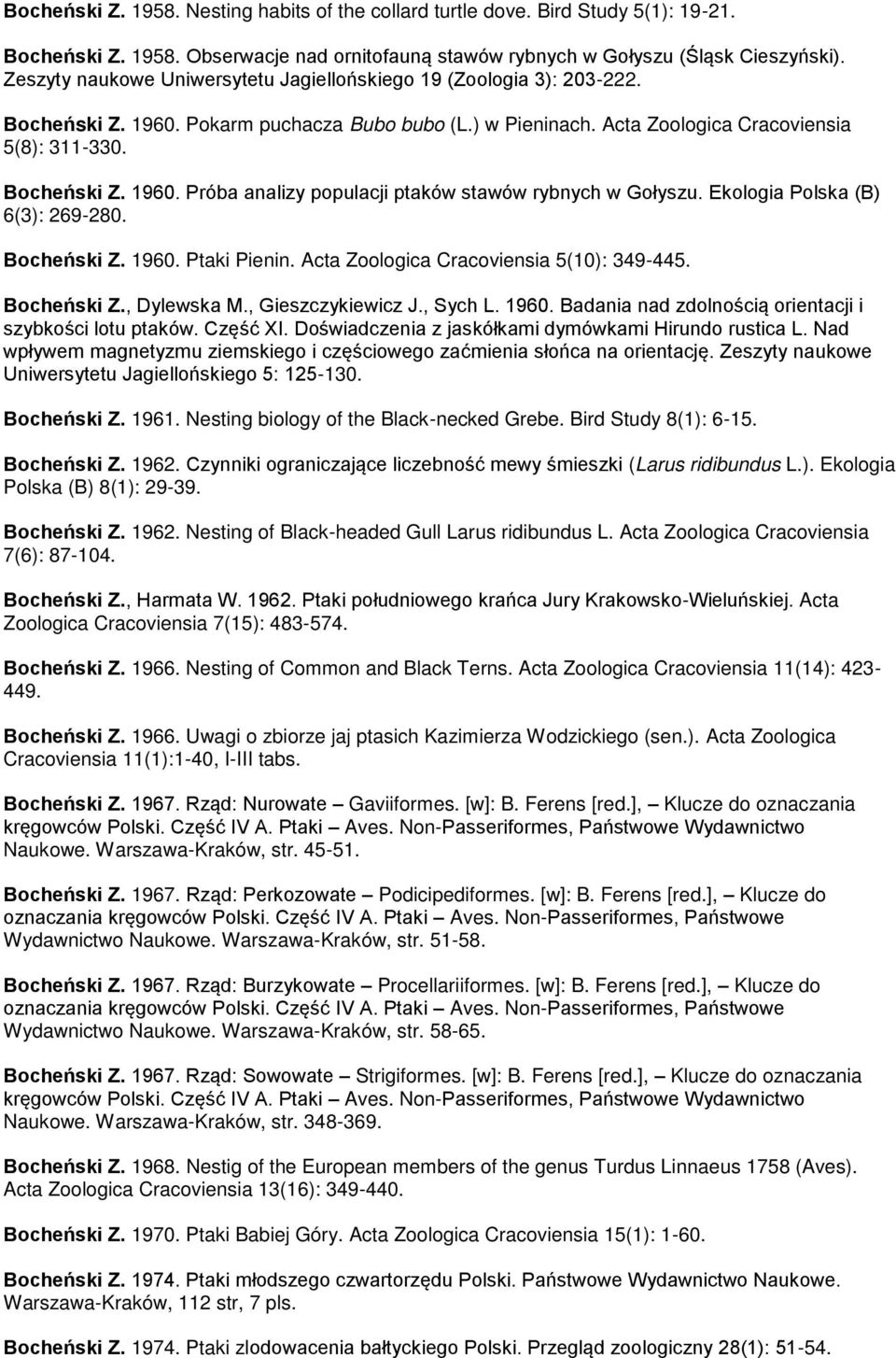 Ekologia Polska (B) 6(3): 269-280. Bocheński Z. 1960. Ptaki Pienin. Acta Zoologica Cracoviensia 5(10): 349-445. Bocheński Z., Dylewska M., Gieszczykiewicz J., Sych L. 1960. Badania nad zdolno cią orientacji i szybko ci lotu ptaków.