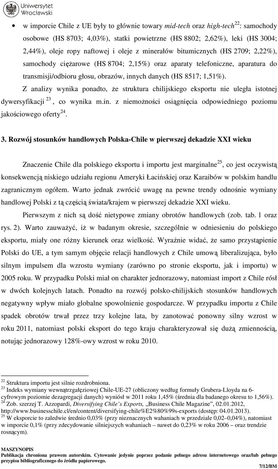 Z analizy wynika ponadto, że struktura chilijskiego eksportu nie uległa istotnej dywersyfikacji 23, co wynika m.in. z niemożności osiągnięcia odpowiedniego poziomu jakościowego oferty 24. 3.