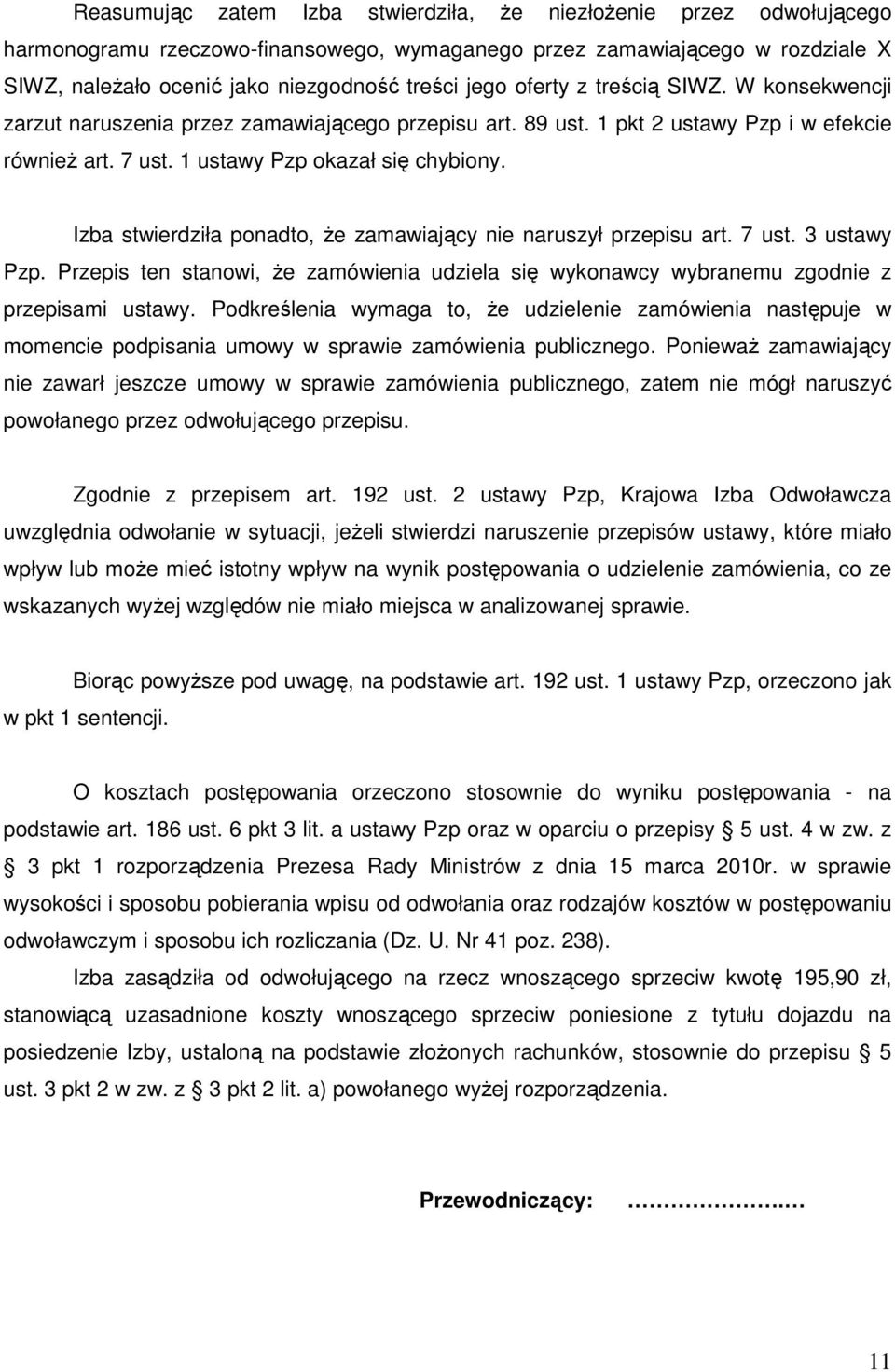 Izba stwierdziła ponadto, że zamawiający nie naruszył przepisu art. 7 ust. 3 ustawy Pzp. Przepis ten stanowi, że zamówienia udziela się wykonawcy wybranemu zgodnie z przepisami ustawy.