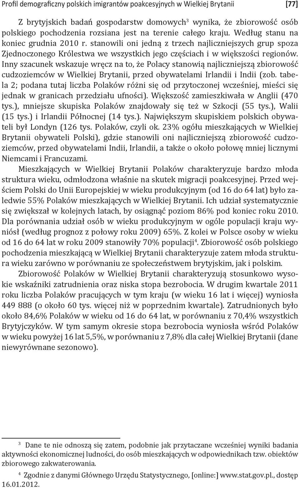 Inny szacunek wskazuje wręcz na to, że Polacy stanowią najliczniejszą zbiorowość cudzoziemców w Wielkiej Brytanii, przed obywatelami Irlandii i Indii (zob.