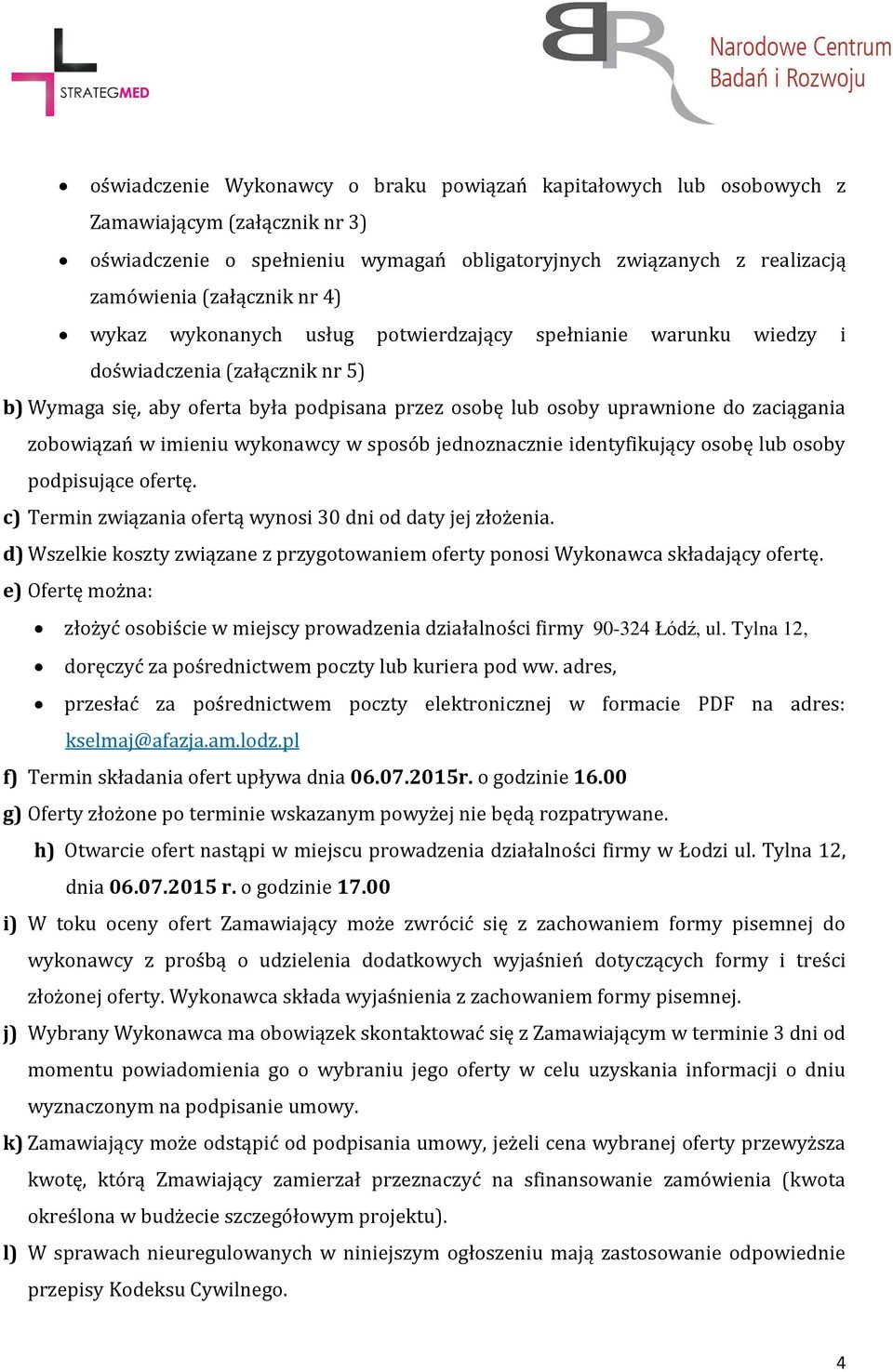 w imieniu wykonawcy w sposób jednoznacznie identyfikujący osobę lub osoby podpisujące ofertę. c) Termin związania ofertą wynosi 30 dni od daty jej złożenia.