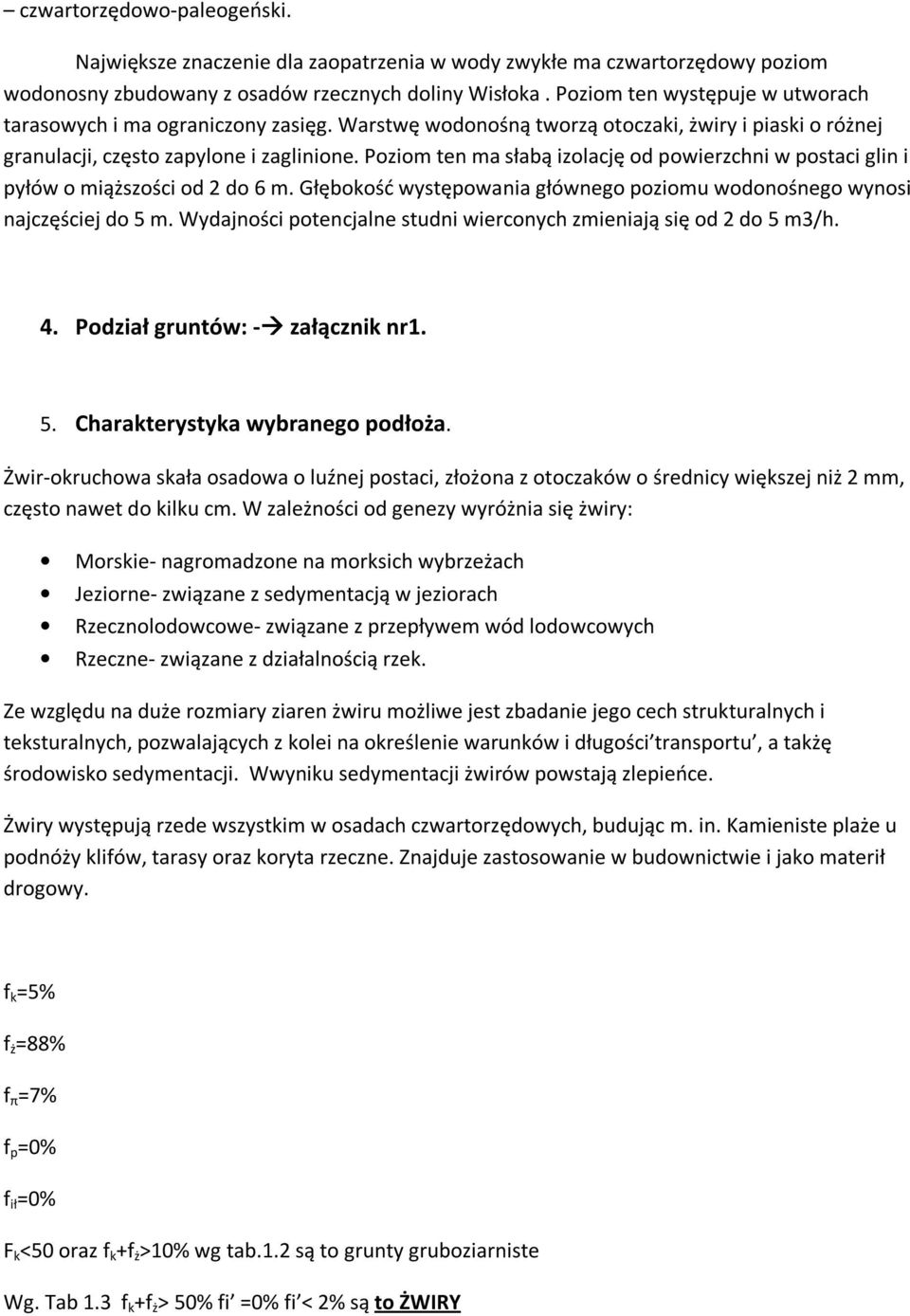 Poziom ten ma słabą izolację od powierzchni w postaci glin i pyłów o miąższości od 2 do 6 m. Głębokość występowania głównego poziomu wodonośnego wynosi najczęściej do 5 m.