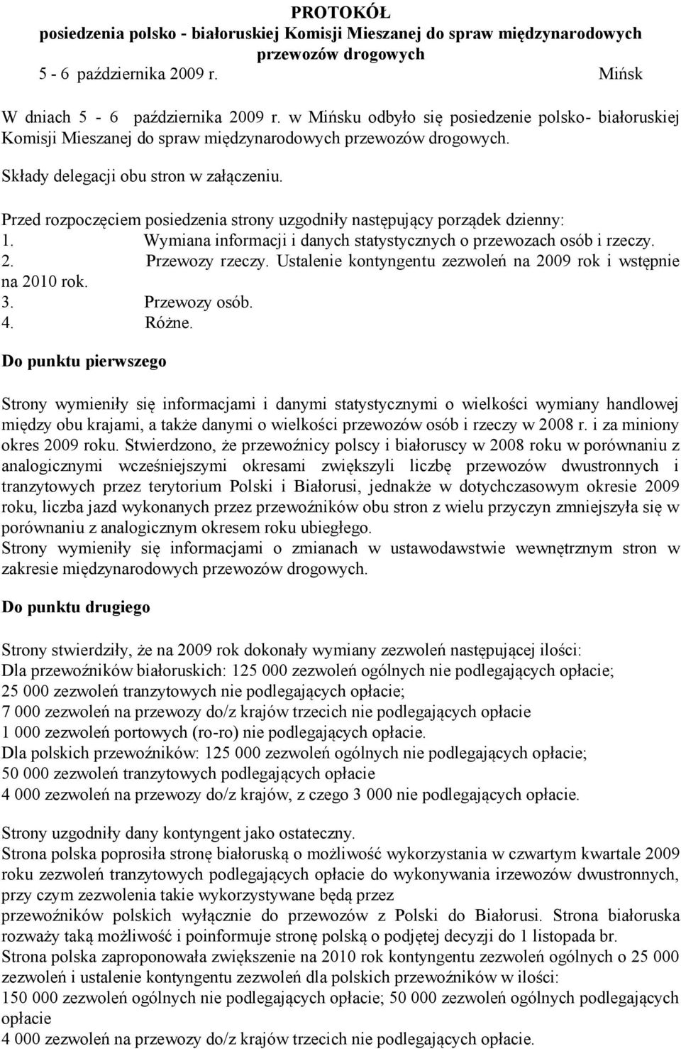 Przed rozpoczęciem posiedzenia strony uzgodniły następujący porządek dzienny: 1. Wymiana informacji i danych statystycznych o przewozach osób i rzeczy. 2. Przewozy rzeczy.