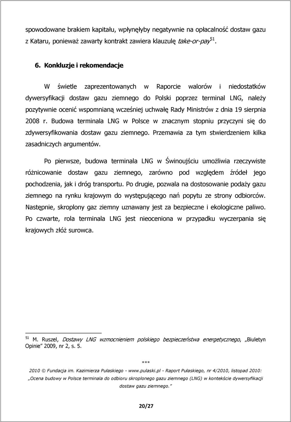 uchwałę Rady Ministrów z dnia 19 sierpnia 2008 r. Budowa terminala LNG w Polsce w znacznym stopniu przyczyni się do zdywersyfikowania dostaw gazu ziemnego.