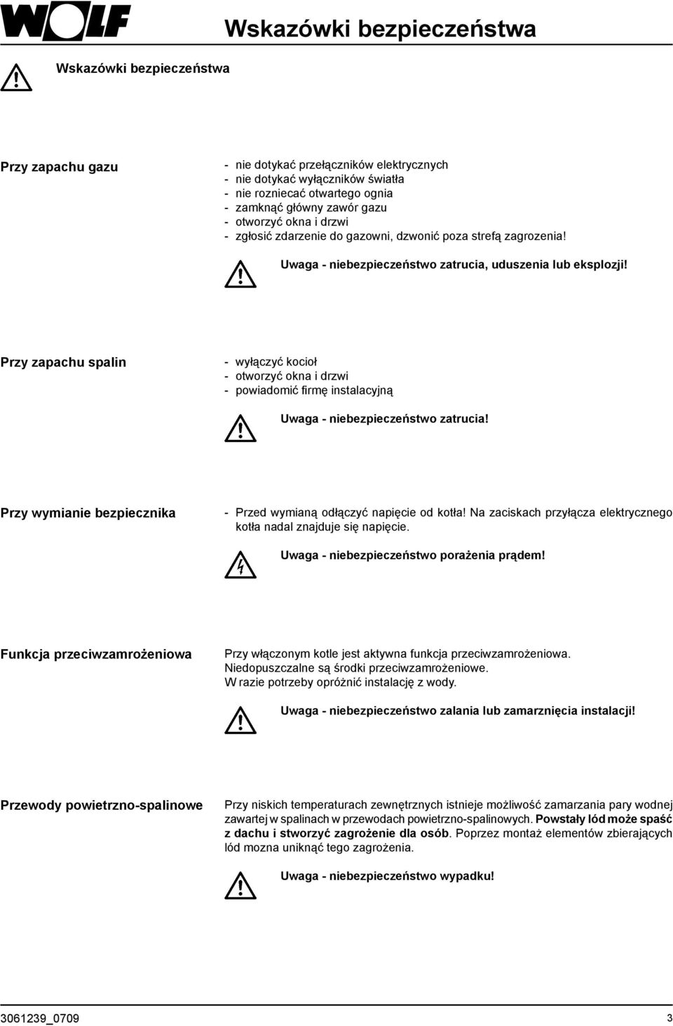 Przy zapachu spalin - wyłączyć kocioł - otworzyć okna i drzwi - powiadomić firmę instalacyjną Uwaga - niebezpieczeństwo zatrucia! Przy wymianie bezpiecznika - Przed wymianą odłączyć napięcie od kotła!