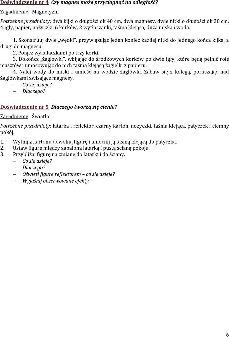 woda. 1. Skonstruuj dwie wędki, przywiązując jeden koniec każdej nitki do jednego końca kijka, a drugi do magnesu. 2. Połącz wykałaczkami po trzy korki. 3.