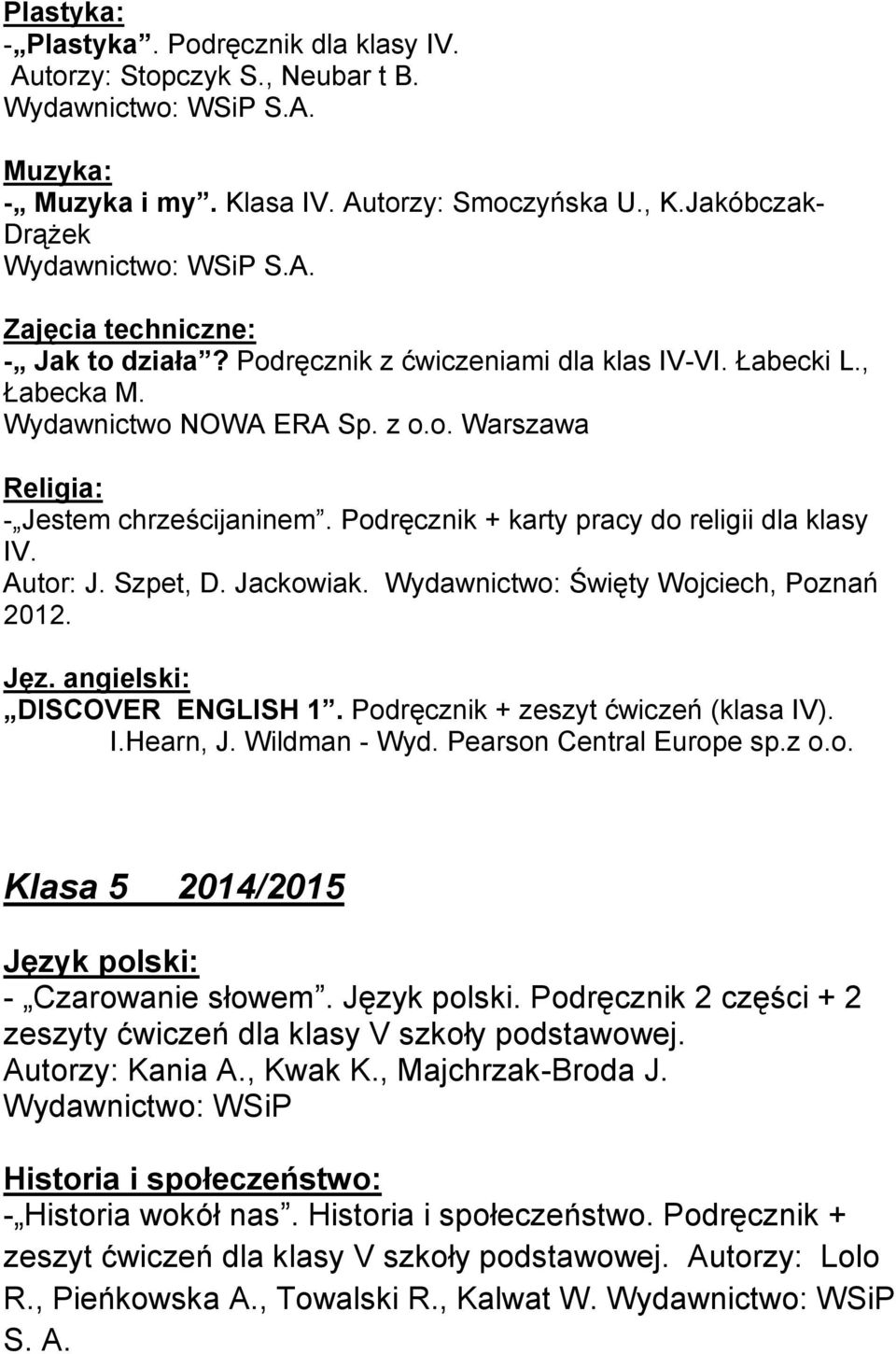 Jackowiak. Wydawnictwo: Święty Wojciech, Poznań 2012. Jęz. angielski: DISCOVER ENGLISH 1. Podręcznik + zeszyt ćwiczeń (klasa IV). I.Hearn, J. Wildman - Wyd. Pearson Central Europe sp.z o.o. Klasa 5 2014/2015 Język polski: - Czarowanie słowem.