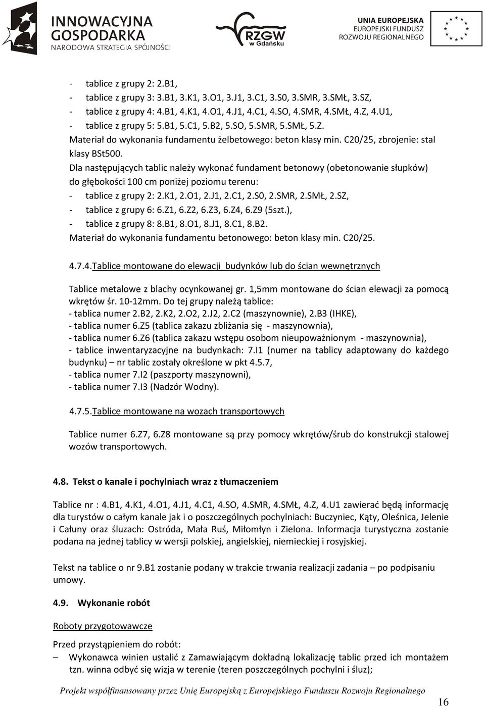 Dla następujących tablic należy wykonać fundament betonowy (obetonowanie słupków) do głębokości 100 cm poniżej poziomu terenu: - tablice z grupy 2: 2.K1, 2.O1, 2.J1, 2.C1, 2.S0, 2.SMR, 2.SMŁ, 2.