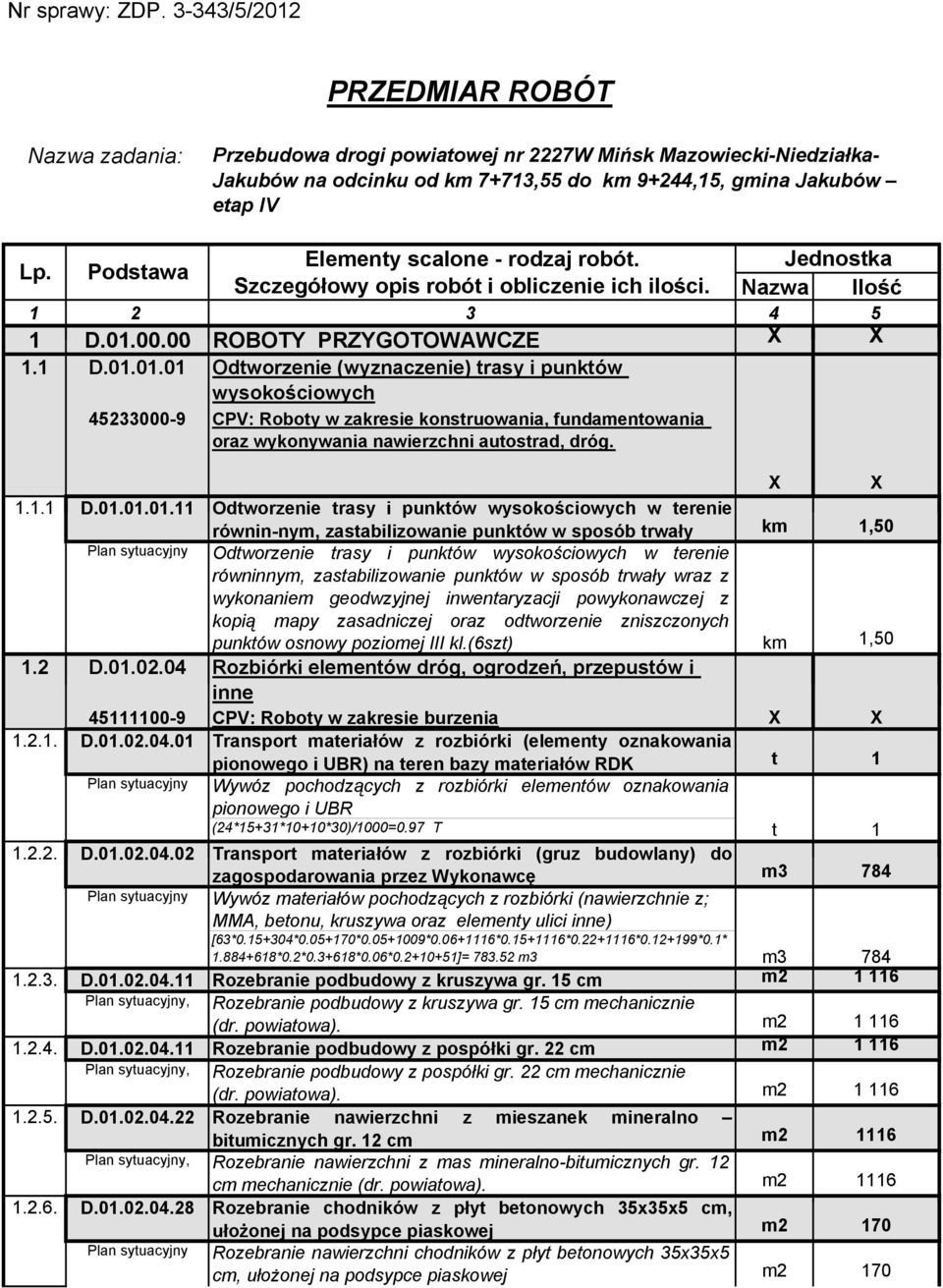 Podstawa Elementy scalone - rodzaj robót. Jednostka Szczegółowy opis robót i obliczenie ich ilości. Nazwa Ilość 1 2 3 4 5 1 D010000 D.01.00.00 ROBOTY PRZYGOTOWAWCZE 1.1 D.01.01.01 Odtworzenie (wyznaczenie) trasy i punktów wysokościowych.