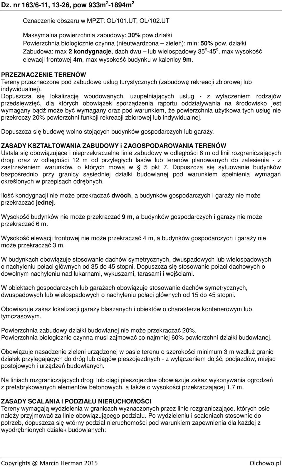 działki Zabudowa: max 2 kondygnacje, dach dwu lub wielospadowy 35 o -45 o, max wysokość elewacji frontowej 4m, max wysokość budynku w kalenicy 9m.