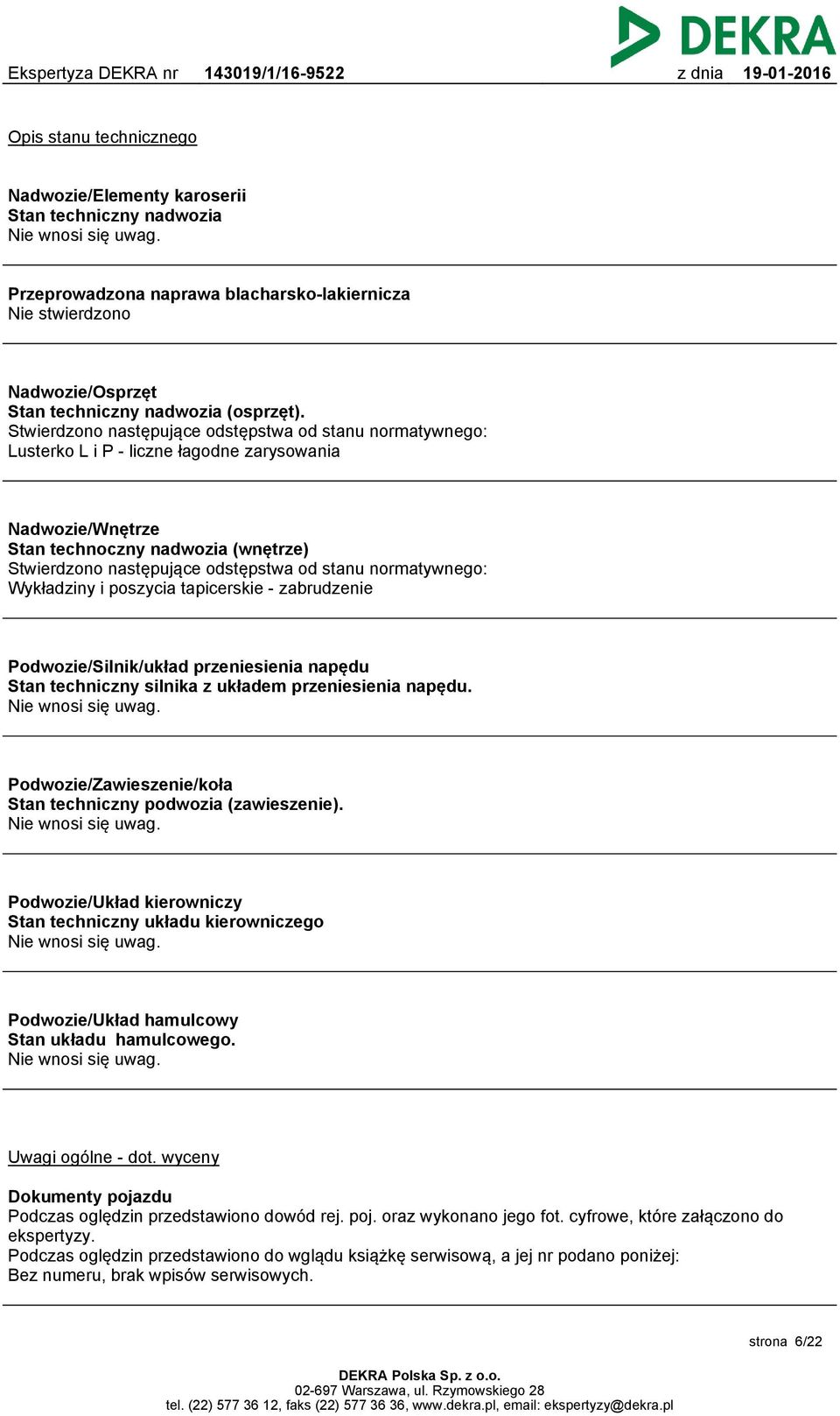 Stwierdzono następujące odstępstwa od stanu normatywnego: Lusterko L i P - liczne łagodne zarysowania Nadwozie/Wnętrze Stan technoczny nadwozia (wnętrze) Stwierdzono następujące odstępstwa od stanu