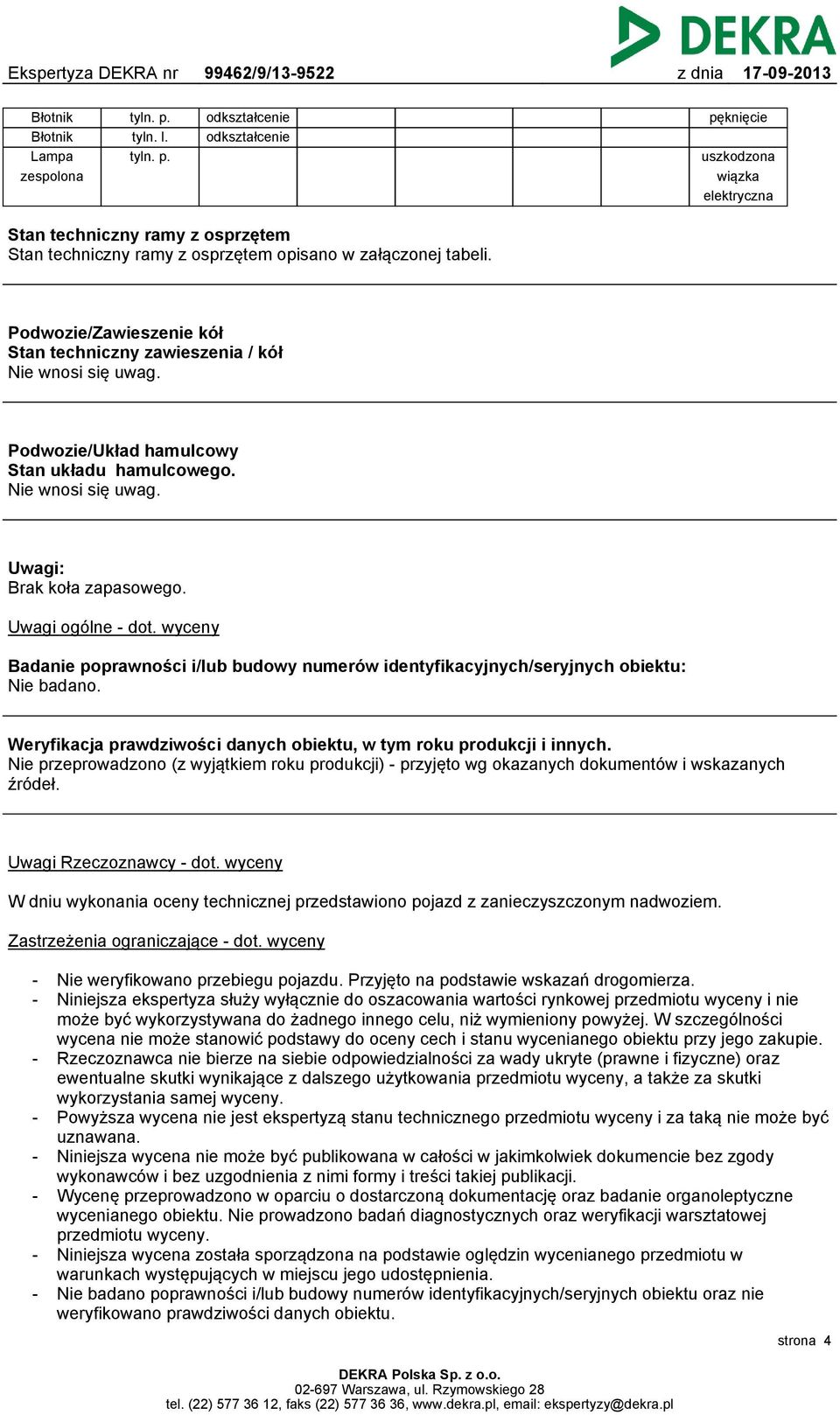 Podwozie/Zawieszenie kół Stan techniczny zawieszenia / kół Nie wnosi się uwag. Podwozie/Układ hamulcowy Stan układu hamulcowego. Nie wnosi się uwag. Uwagi: Brak koła zapasowego. Uwagi ogólne - dot.