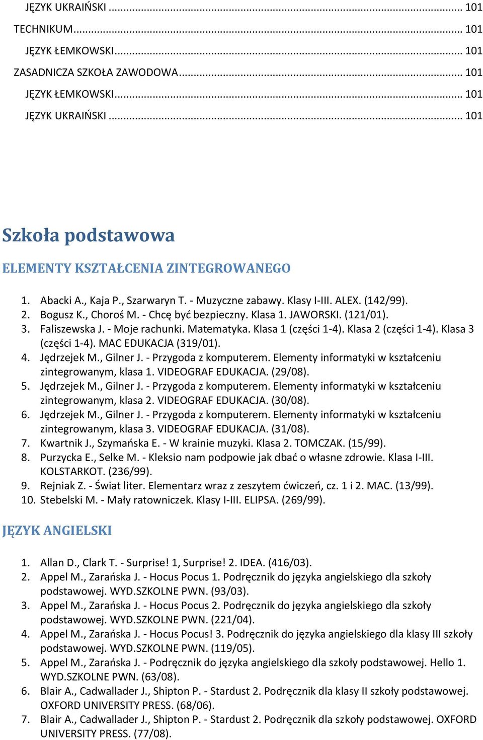 Matematyka. Klasa 1 (części 1-4). Klasa 2 (części 1-4). Klasa 3 (części 1-4). MAC EDUKACJA (319/01). 4. Jędrzejek M., Gilner J. - Przygoda z komputerem.