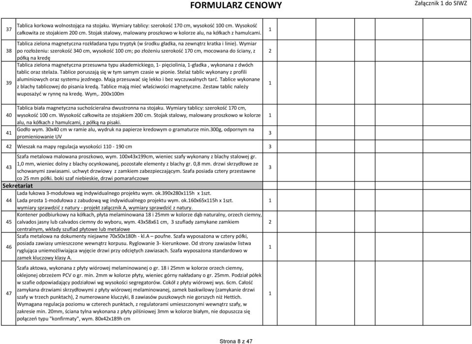 Wymiar po rozłożeniu: szerokość 0 cm, wysokość 00 cm; po złożeniu szerokość 70 cm, mocowana do ściany, z półką na kredę Tablica zielona magnetyczna przesuwna typu akademickiego, - pięciolinia,