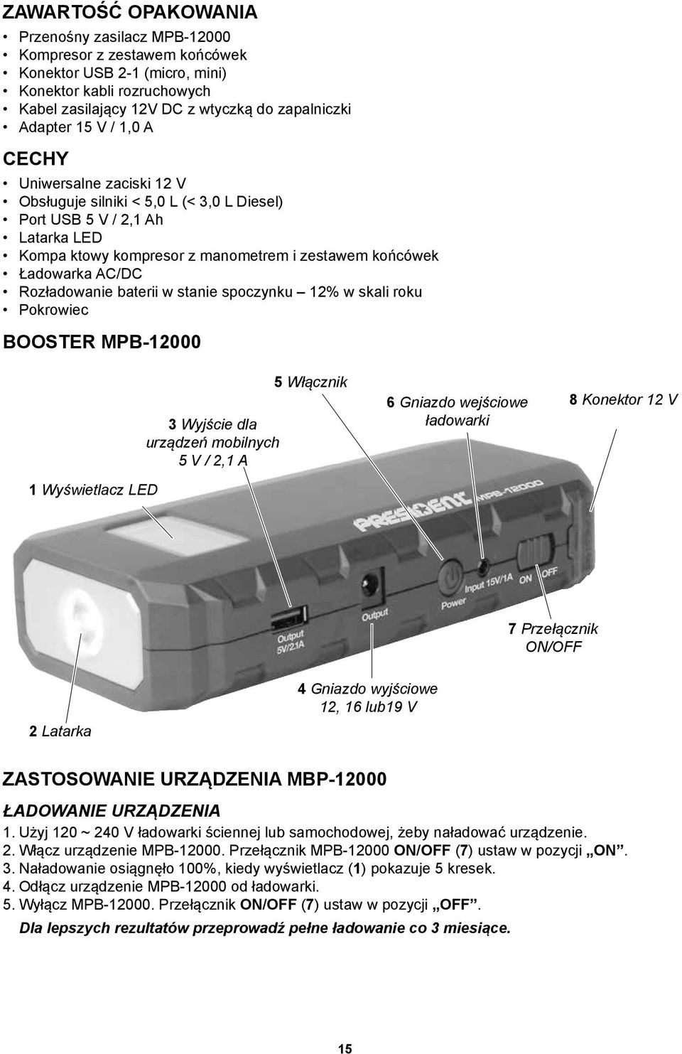Rozładowanie baterii w stanie spoczynku 12% w skali roku Pokrowiec BOOSTER MPB-12000 1 Wyświetlacz LED 3 Wyjście dla urządzeń mobilnych 5 V / 2,1 A 5 Włącznik 6 Gniazdo wejściowe ładowarki 8 Konektor