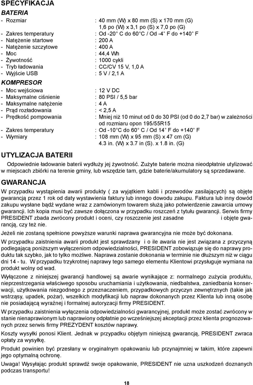 PSI / 5,5 bar - Maksymalne natężenie : 4 A - Prąd rozładowania : < 2,5 A - Prędkość pompowania : Mniej niż 10 minut od 0 do 30 PSI (od 0 do 2,7 bar) w zależności od rozmiaru opon 195/55R15 - Zakres