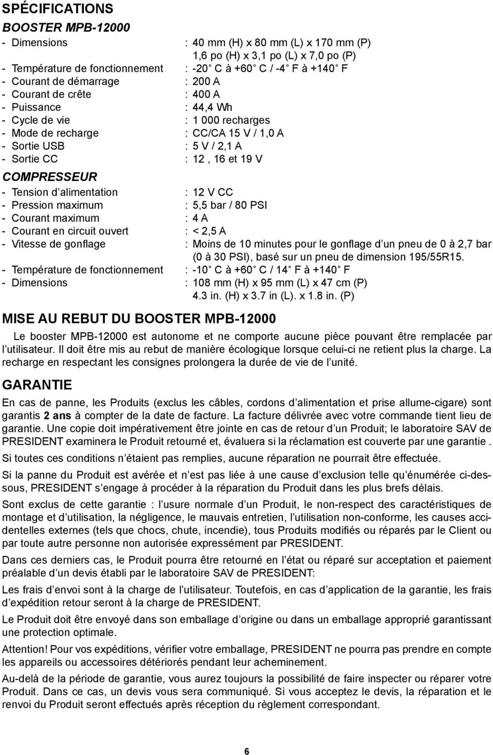 COMPRESSEUR - Tension d alimentation : 12 V CC - Pression maximum : 5,5 bar / 80 PSI - Courant maximum : 4 A - Courant en circuit ouvert : < 2,5 A - Vitesse de gonflage : Moins de 10 minutes pour le