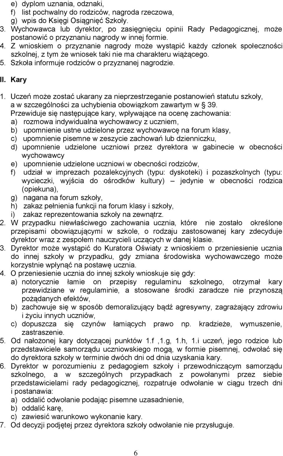 Z wnioskiem o przyznanie nagrody może wystąpić każdy członek społeczności szkolnej, z tym że wniosek taki nie ma charakteru wiążącego. 5. Szkoła informuje rodziców o przyznanej nagrodzie. II. Kary 1.