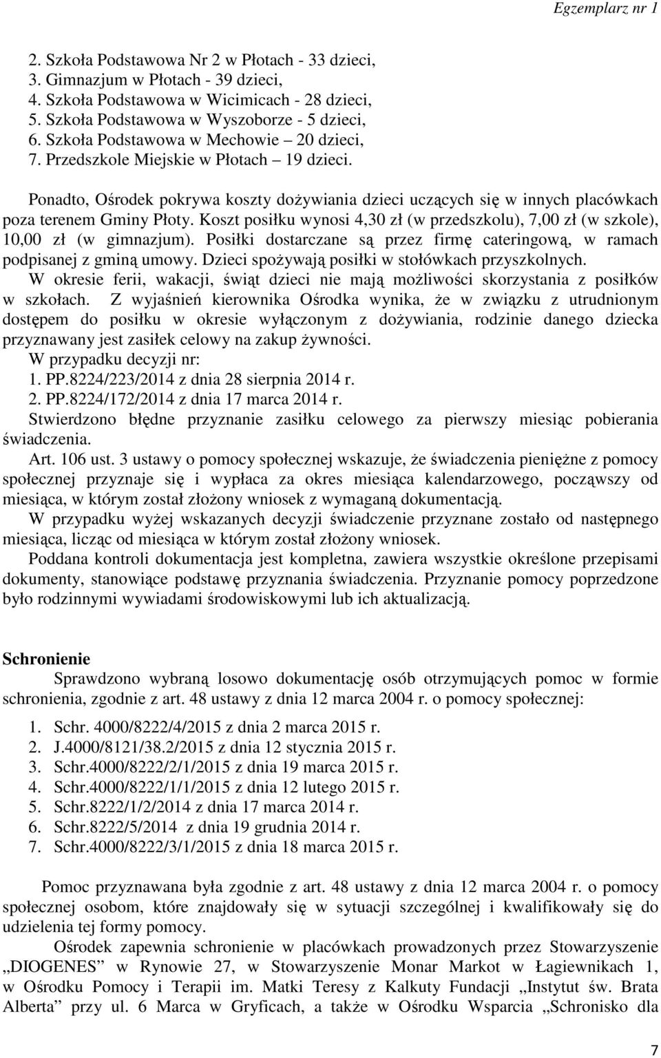 Koszt posiłku wynosi 4,30 zł (w przedszkolu), 7,00 zł (w szkole), 10,00 zł (w gimnazjum). Posiłki dostarczane są przez firmę cateringową, w ramach podpisanej z gminą umowy.