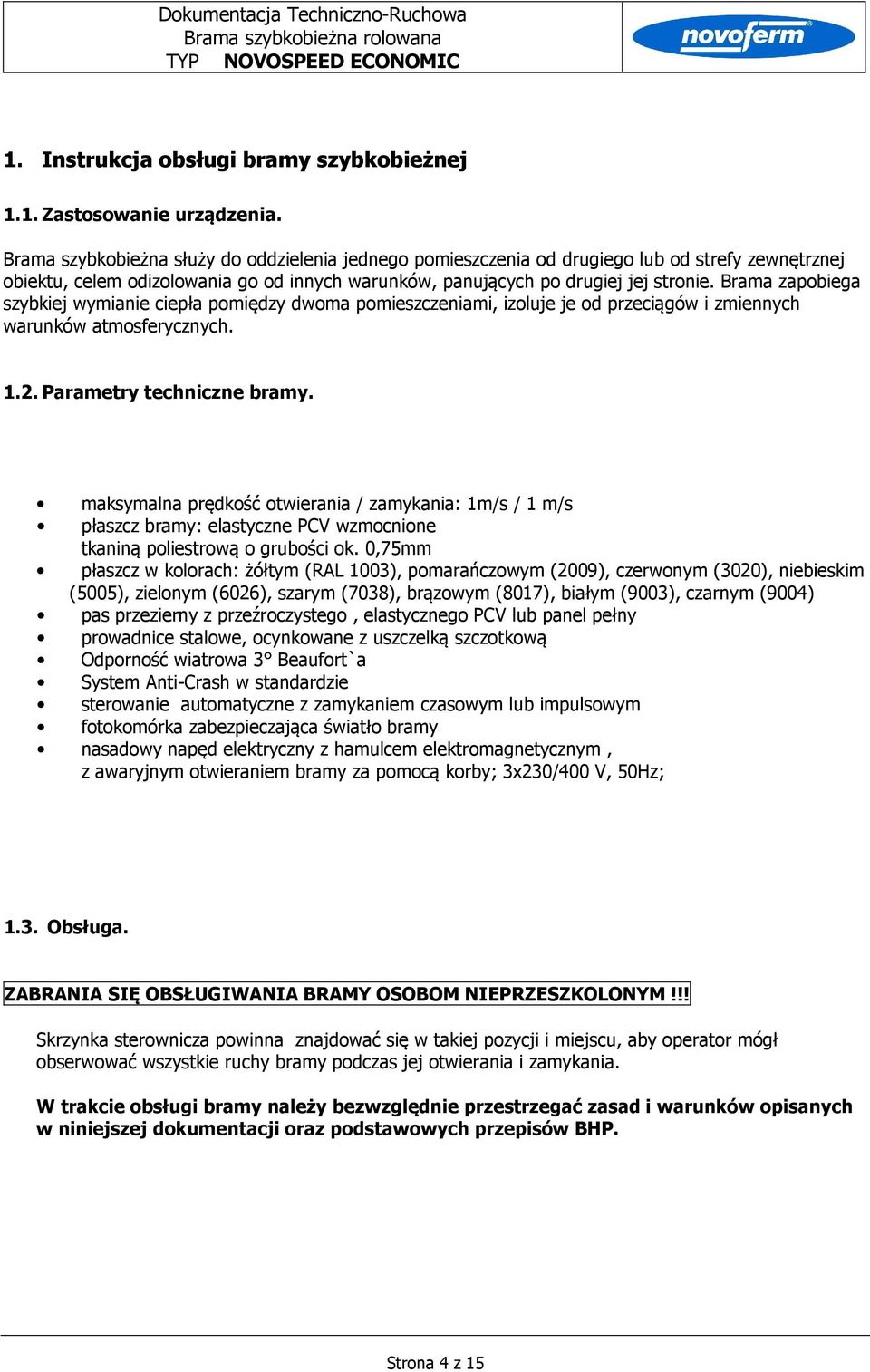 Brama zapobiega szybkiej wymianie ciepła pomiędzy dwoma pomieszczeniami, izoluje je od przeciągów i zmiennych warunków atmosferycznych. 1.2. Parametry techniczne bramy.