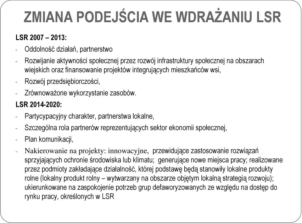 LSR 2014-2020: - Partycypacyjny charakter, partnerstwa lokalne, - Szczególna rola partnerów reprezentujących sektor ekonomii społecznej, - Plan komunikacji, - Nakierowanie na projekty: innowacyjne,