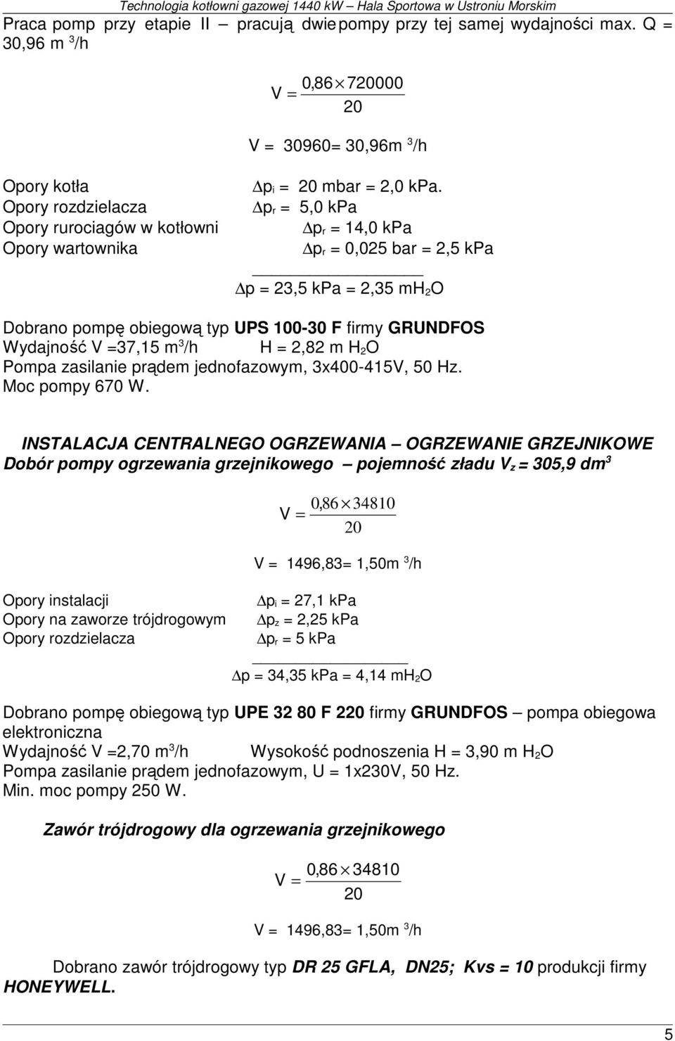 GRUNDFOS Wydajność V =37,15 m 3 /h H = 2,82 m H 2 O Pompa zasilanie prądem jednofazowym, 3x400-415V, 50 Hz. Moc pompy 670 W.