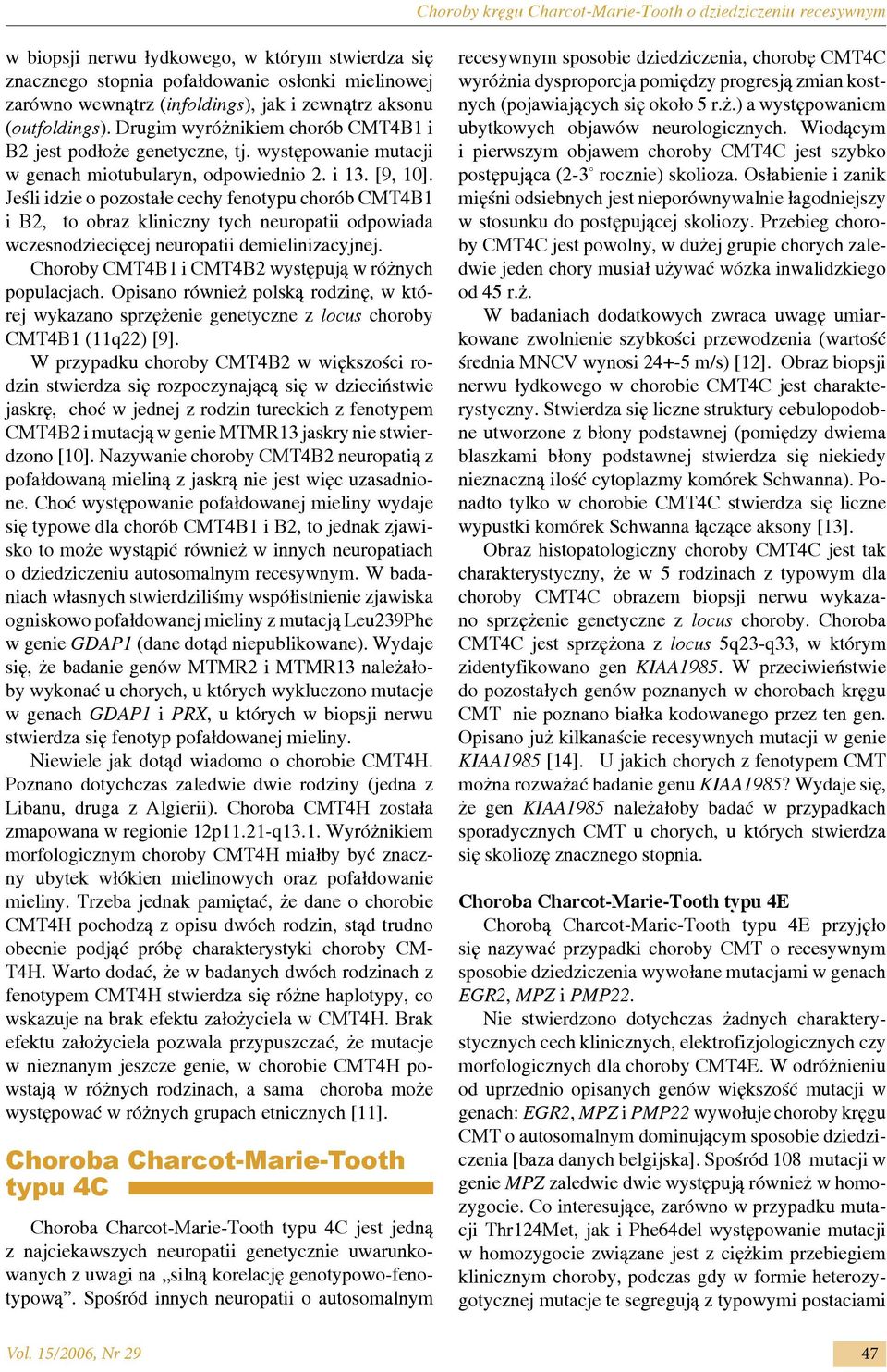 Jeśli idzie o pozostałe cechy fenotypu chorób CMT4B1 i B2, to obraz kliniczny tych neuropatii odpowiada wczesnodziecięcej neuropatii demielinizacyjnej.