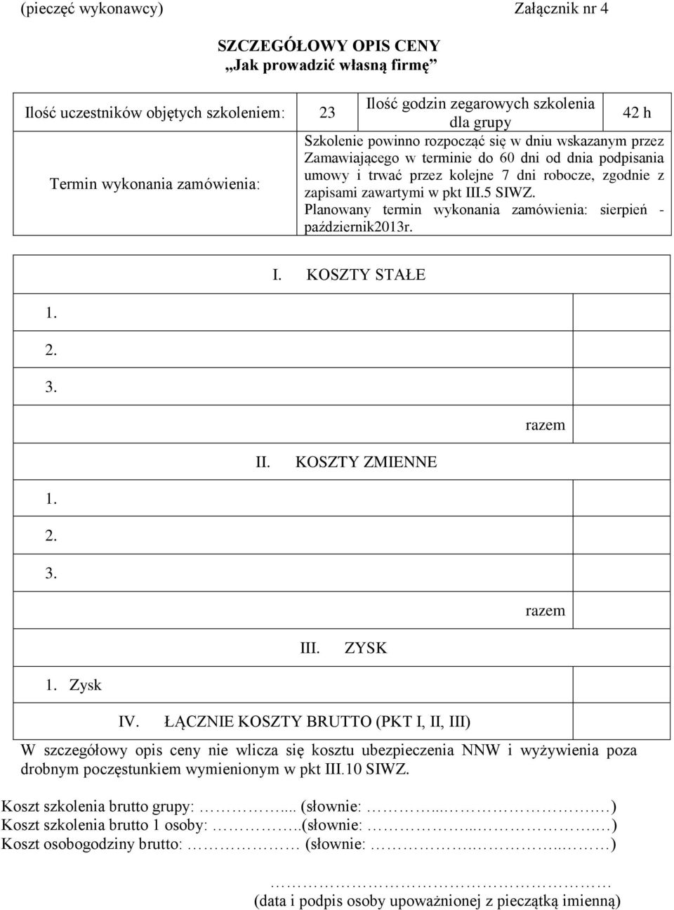 III.5 SIWZ. Planowany termin wykonania zamówienia: sierpień - październik2013r. I. KOSZTY STAŁE 1. 2. 3. razem II. KOSZTY ZMIENNE 1. 2. 3. razem III. ZYSK 1. Zysk IV.