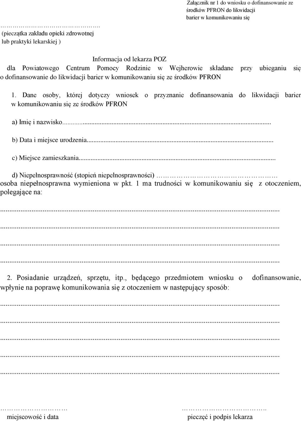 Dane osoby, której dotyczy wniosek o przyznanie dofinansowania do likwidacji barier w komunikowaniu się ze środków PFRON a) Imię i nazwisko... b) Data i miejsce urodzenia... c) Miejsce zamieszkania.