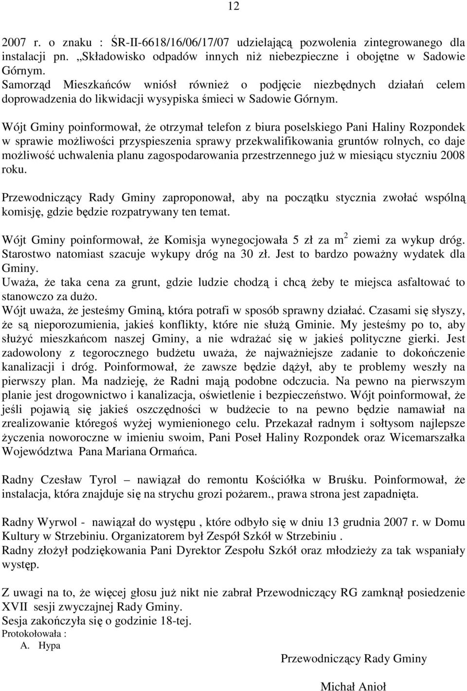 Wójt Gminy poinformował, Ŝe otrzymał telefon z biura poselskiego Pani Haliny Rozpondek w sprawie moŝliwości przyspieszenia sprawy przekwalifikowania gruntów rolnych, co daje moŝliwość uchwalenia