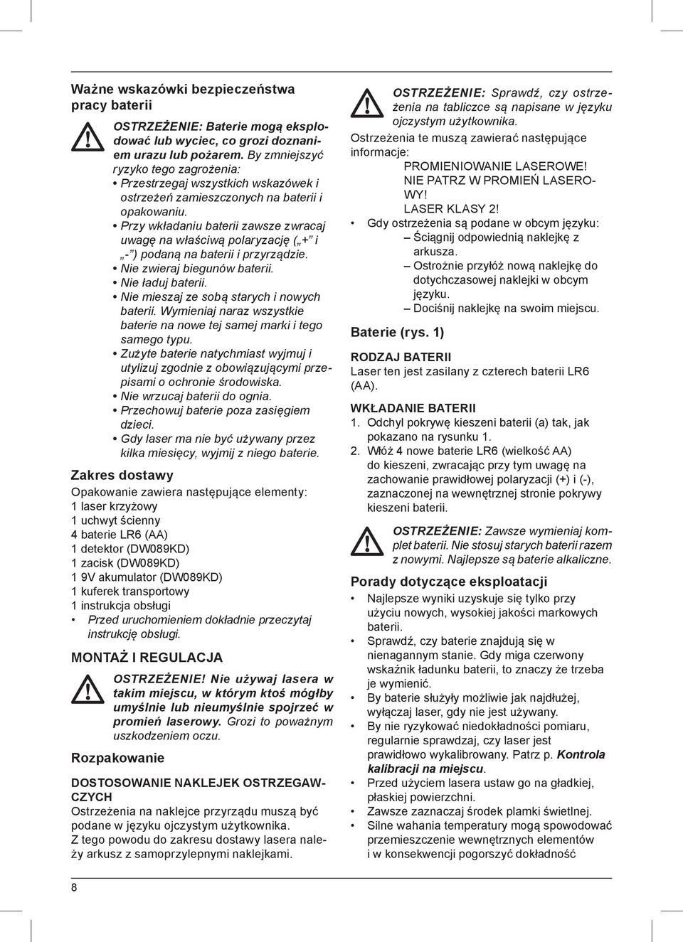 Przy wkładaniu baterii zawsze zwracaj uwagę na właściwą polaryzację ( + i - ) podaną na baterii i przyrządzie. Nie zwieraj biegunów baterii. Nie ładuj baterii.