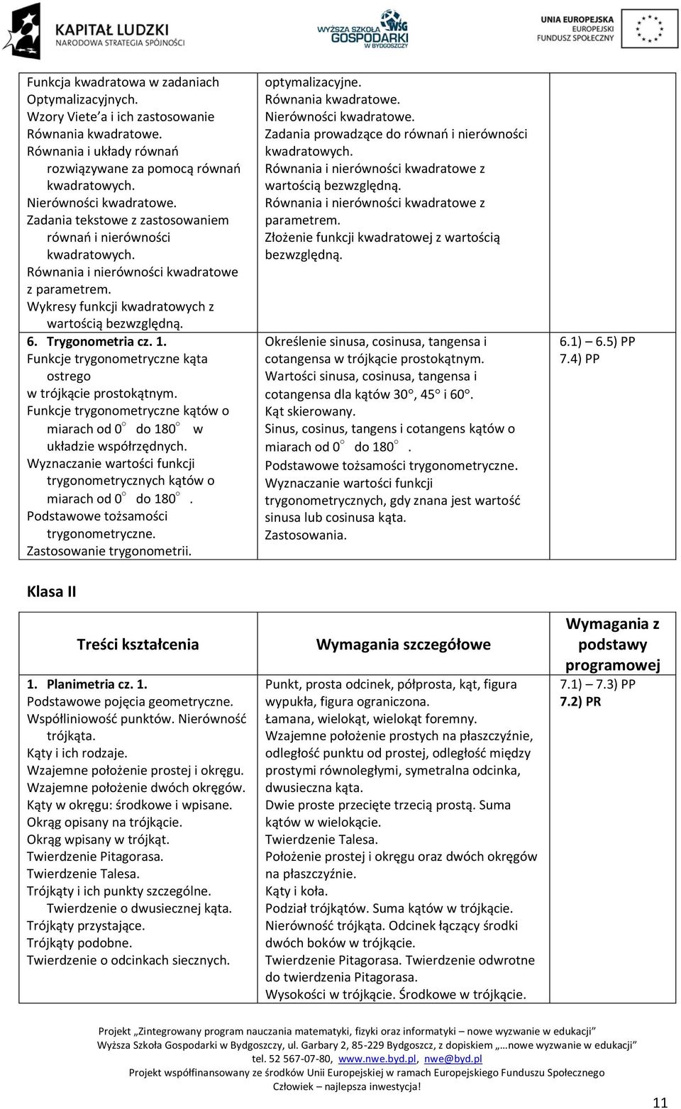 Funkcje trygonometryczne kąta ostrego w trójkącie prostokątnym. Funkcje trygonometryczne kątów o miarach od 0 do 180 w układzie współrzędnych.