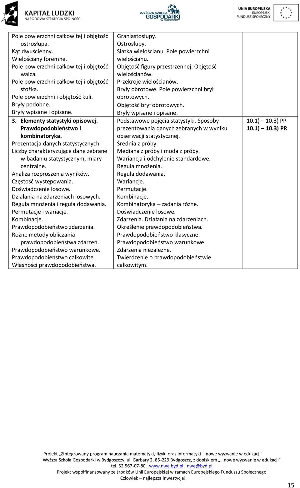 Prezentacja danych statystycznych Liczby charakteryzujące dane zebrane w badaniu statystycznym, miary centralne. Analiza rozproszenia wyników. Częstość występowania. Doświadczenie losowe.