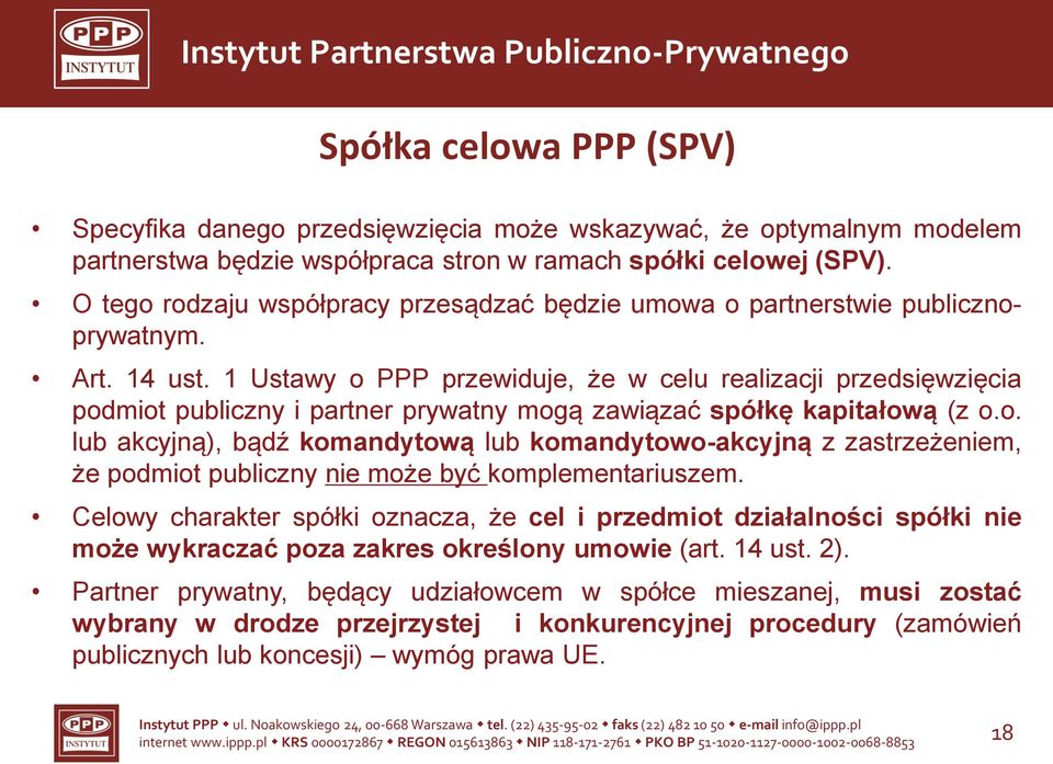 1 Ustawy o PPP przewiduje, że w celu realizacji przedsięwzięcia podmiot publiczny i partner prywatny mogą zawiązać spółkę kapitałową (z o.o. lub akcyjną), bądź komandytową lub komandytowo-akcyjną z zastrzeżeniem, że podmiot publiczny nie może być komplementariuszem.