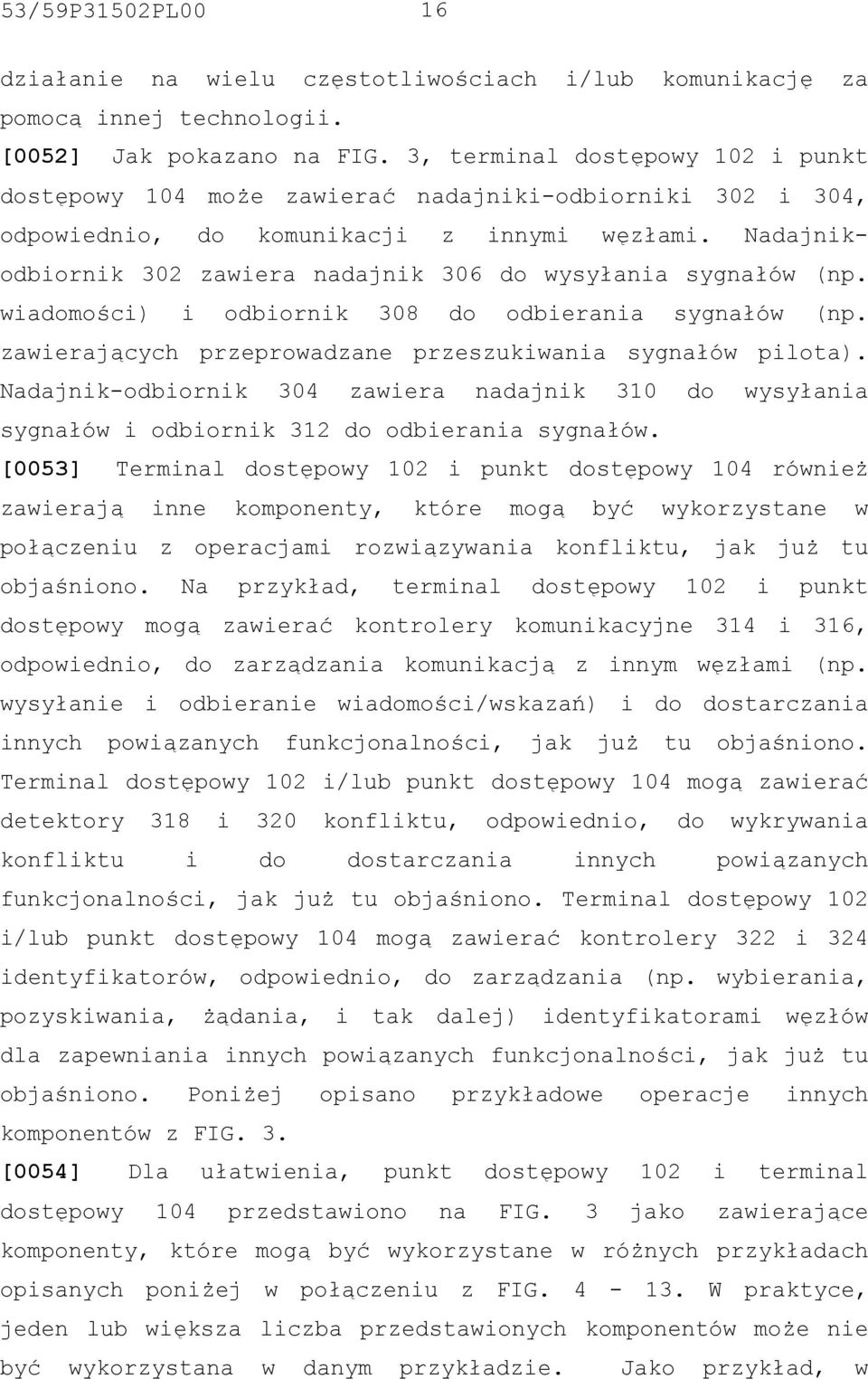 Nadajnikodbiornik 302 zawiera nadajnik 306 do wysyłania sygnałów (np. wiadomości) i odbiornik 308 do odbierania sygnałów (np. zawierających przeprowadzane przeszukiwania sygnałów pilota).