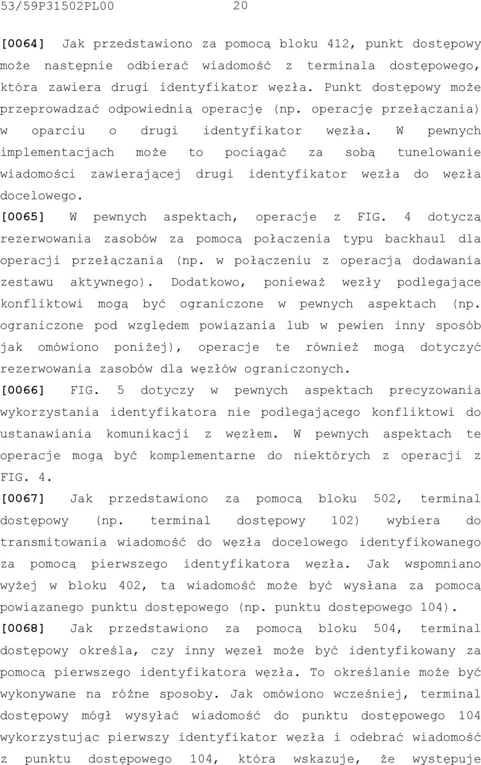 W pewnych implementacjach może to pociągać za sobą tunelowanie wiadomości zawierającej drugi identyfikator węzła do węzła docelowego. [0065] W pewnych aspektach, operacje z FIG.