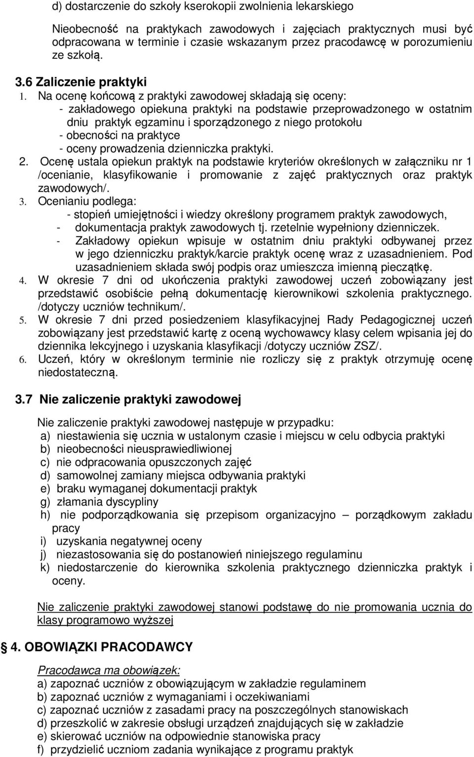 Na ocenę końcową z praktyki zawodowej składają się oceny: - zakładowego opiekuna praktyki na podstawie przeprowadzonego w ostatnim dniu praktyk egzaminu i sporządzonego z niego protokołu - obecności