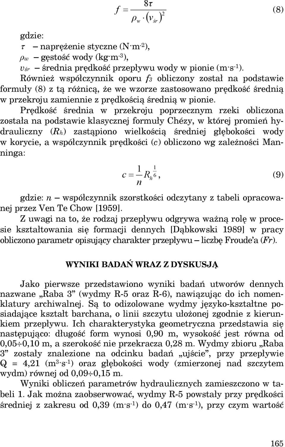 Prędkość średnia w przekroju poprzecznym rzeki obliczona została na podstawie klasycznej formuły Chézy, w której promień hydrauliczny (Rh) zastąpiono wielkością średniej głębokości wody w korycie, a