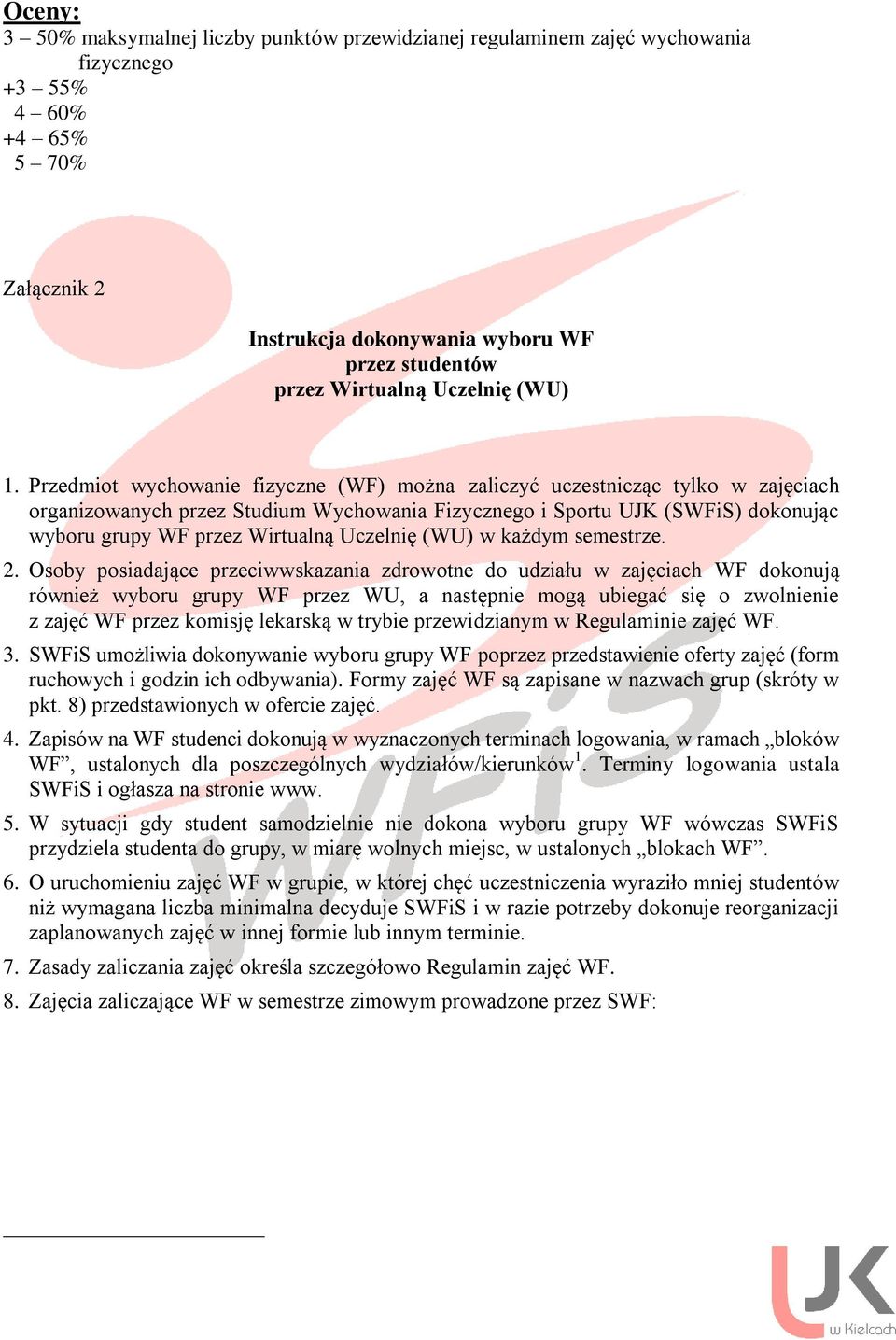 Przedmiot wychowanie fizyczne (WF) można zaliczyć uczestnicząc tylko w zajęciach organizowanych przez Studium Wychowania Fizycznego i Sportu UJK (SWFiS) dokonując wyboru grupy WF przez Wirtualną