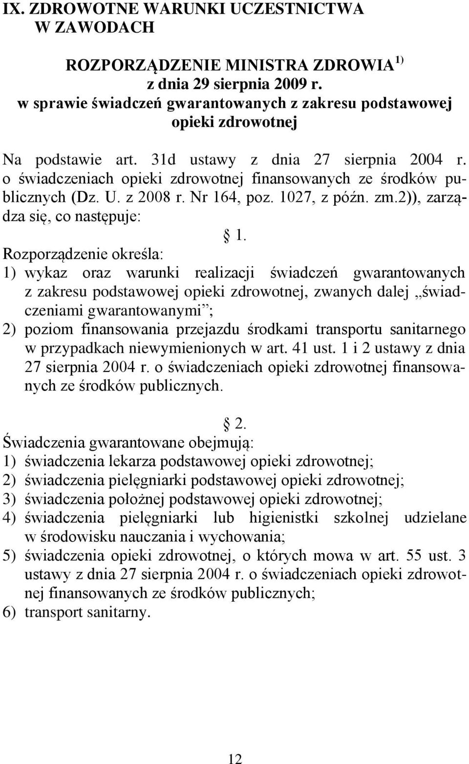 Rozporządzenie określa: 1) wykaz oraz warunki realizacji świadczeń gwarantowanych z zakresu podstawowej opieki zdrowotnej, zwanych dalej świadczeniami gwarantowanymi ; 2) poziom finansowania