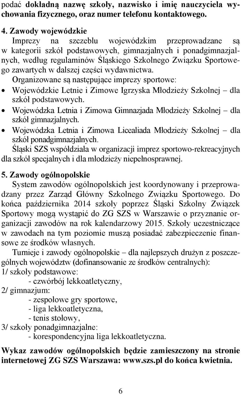 zawartych w dalszej części wydawnictwa. Organizowane są następujące imprezy sportowe: Wojewódzkie Letnie i Zimowe Igrzyska Młodzieży Szkolnej dla szkół podstawowych.