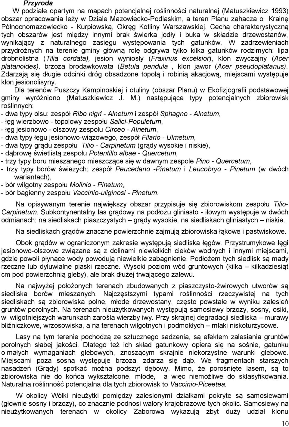 Cechą charakterystyczną tych obszarów jest między innymi brak świerka jodły i buka w składzie drzewostanów, wynikający z naturalnego zasięgu występowania tych gatunków.