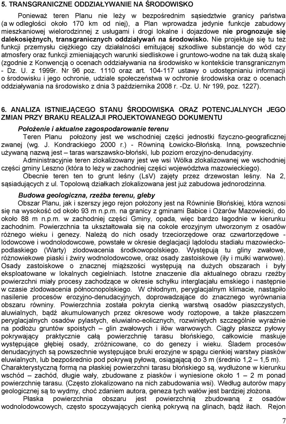 Nie projektuje się tu też funkcji przemysłu ciężkiego czy działalności emitującej szkodliwe substancje do wód czy atmosfery oraz funkcji zmieniających warunki siedliskowe i gruntowo-wodne na tak dużą