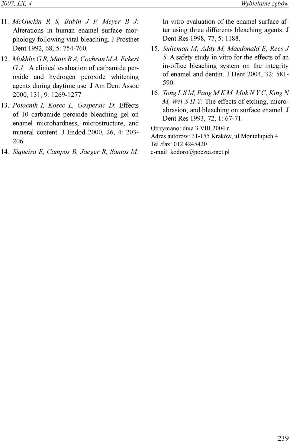 1. Potocnik I, Kosec L, Gaspersic D: Effects of 10 carbamide peroxide bleaching gel on enamel microhardness, microstructure, and mineral content. J Endod 000, 6, : 0-06. 1. Siqueira E, Campos B, Jaeger R, Santos M: In vitro evaluation of the enamel surface after using three differents bleaching agents.