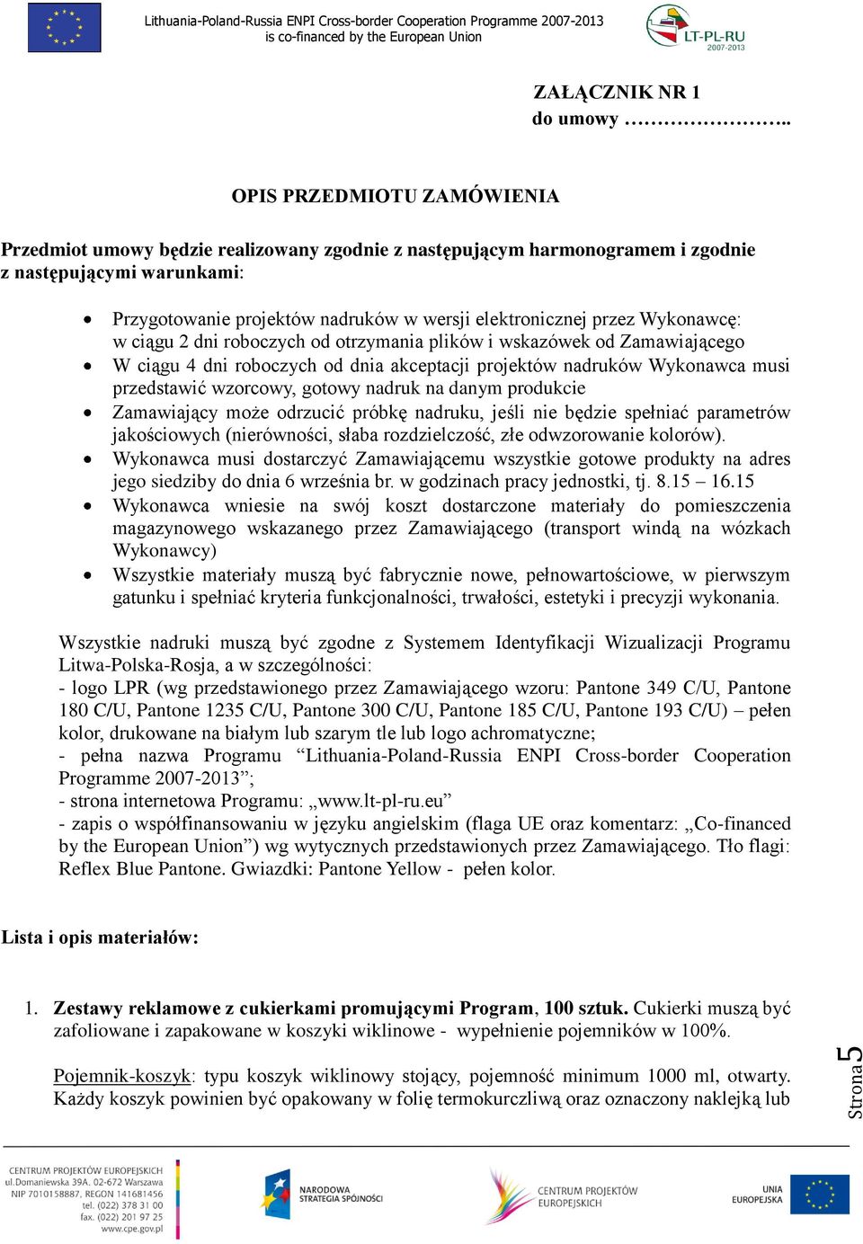 przez Wykonawcę: w ciągu 2 dni roboczych od otrzymania plików i wskazówek od Zamawiającego W ciągu 4 dni roboczych od dnia akceptacji projektów nadruków Wykonawca musi przedstawić wzorcowy, gotowy