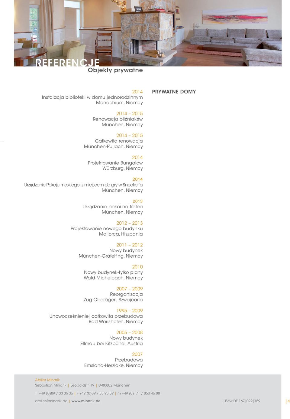 budynku Mallorca, Hiszpania 2011 2012 München-Gräfelfing, Niemcy 2010 -tylko plany Wald-Michelbach, Niemcy 2007 2009 Reorganizacja Zug-Oberägeri, Szwajcaria 1995 2009