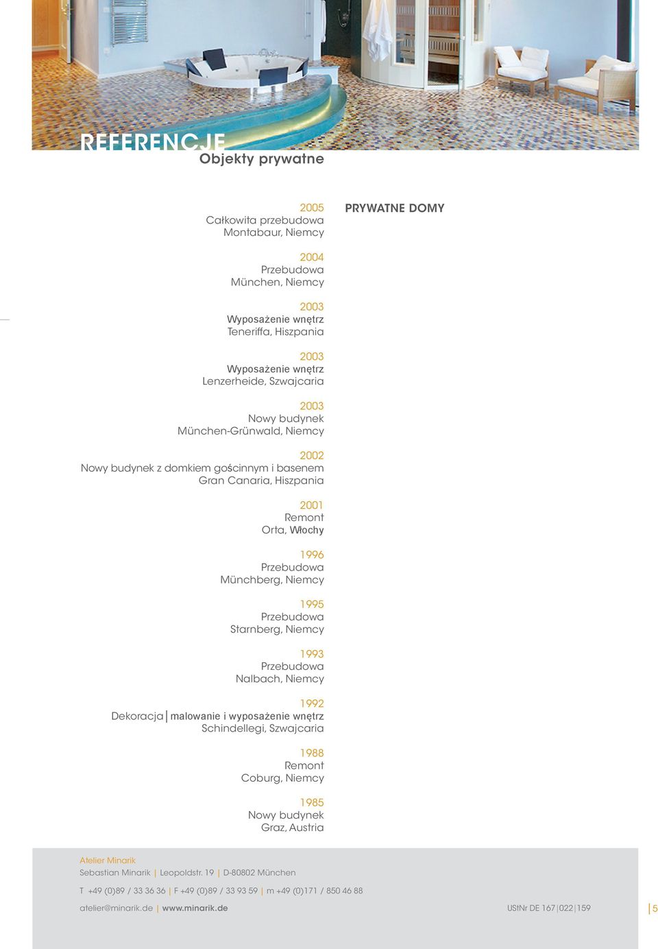 2001 Remont Orta, Włochy 1996 Münchberg, Niemcy 1995 Starnberg, Niemcy 1993 Nalbach, Niemcy 1992 Dekoracja malowanie i wyposażenie