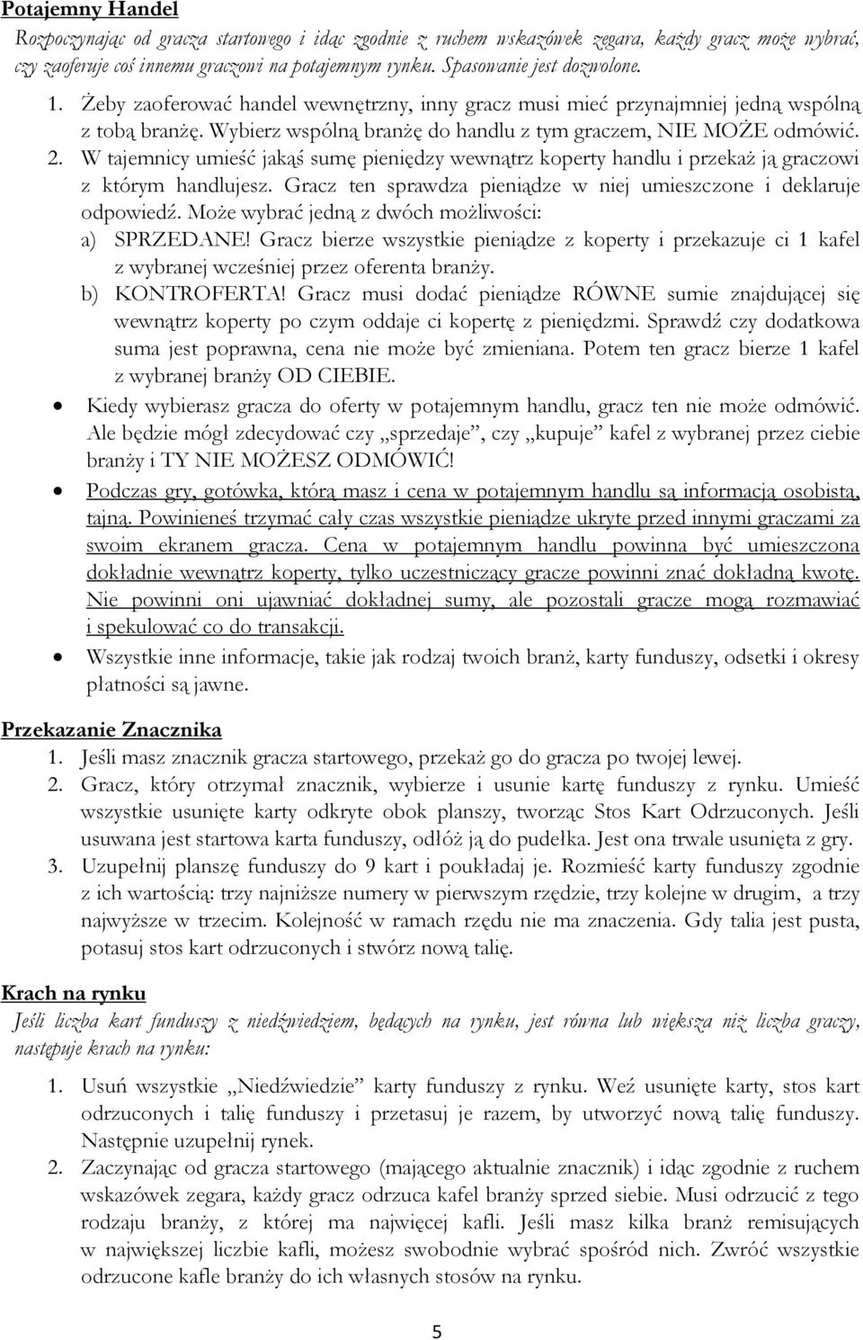 W tajemnicy umieść jakąś sumę pieniędzy wewnątrz koperty handlu i przekaż ją graczowi z którym handlujesz. Gracz ten sprawdza pieniądze w niej umieszczone i deklaruje odpowiedź.