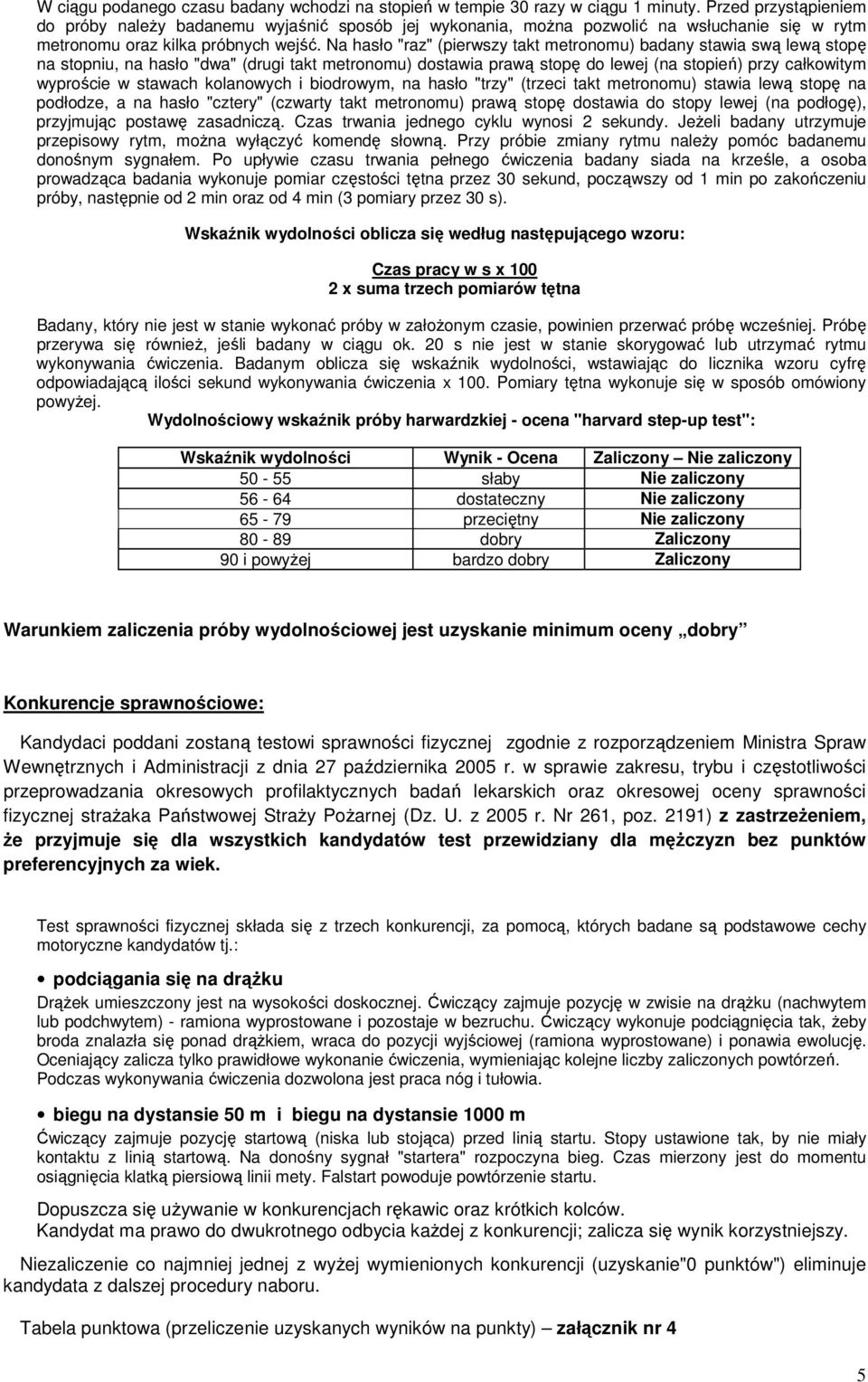 Na hasło "raz" (pierwszy takt metronomu) badany stawia swą lewą stopę na stopniu, na hasło "dwa" (drugi takt metronomu) dostawia prawą stopę do lewej (na stopień) przy całkowitym wyproście w stawach